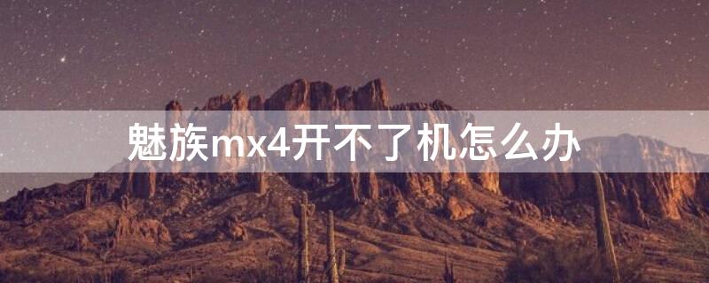 魅族mx4开不了机怎么办