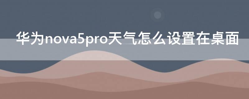 华为nova5pro天气怎么设置在桌面