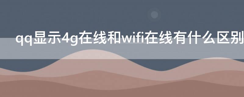 qq显示4g在线和wifi在线有什么区别