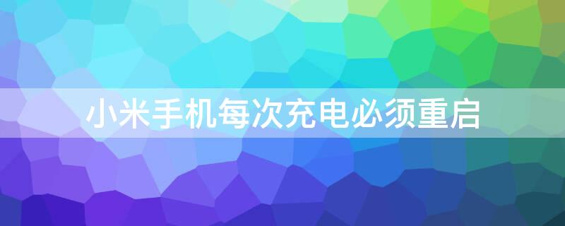 小米手机每次充电必须重启