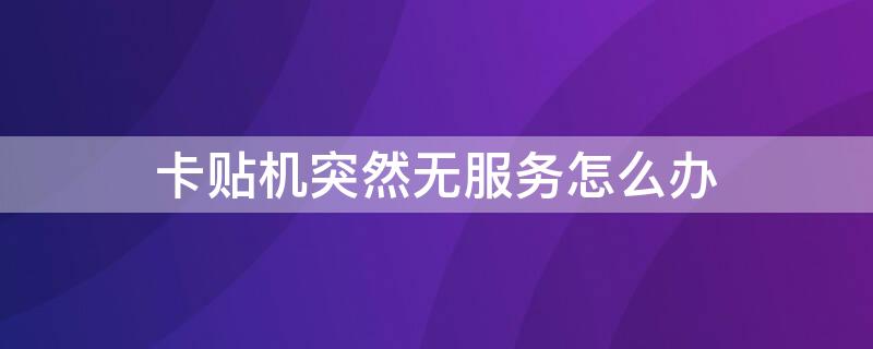 卡贴机突然无服务怎么办