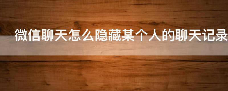 微信聊天怎么隐藏某个人的聊天记录