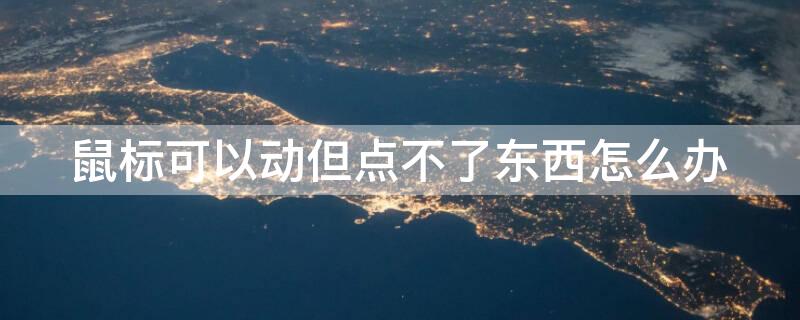 鼠标可以动但点不了东西怎么办