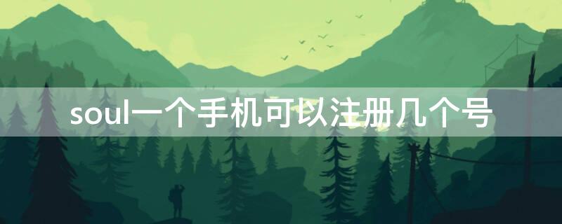 soul一个手机可以注册几个号