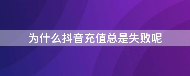 为什么抖音充值总是失败呢