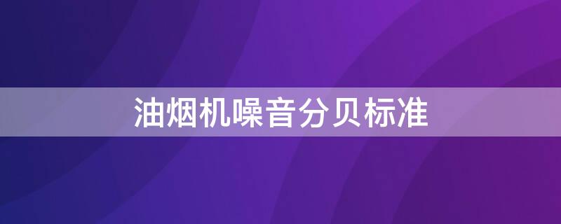 油烟机噪音分贝标准