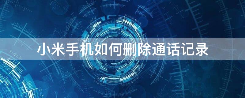 小米手机如何删除通话记录