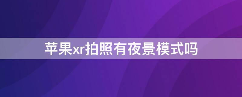 iPhonexr拍照有夜景模式吗