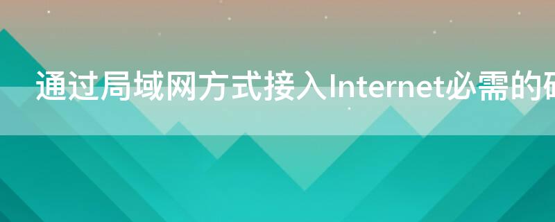 通过局域网方式接入Internet必需的硬件有