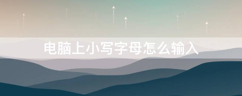 电脑上小写字母怎么输入