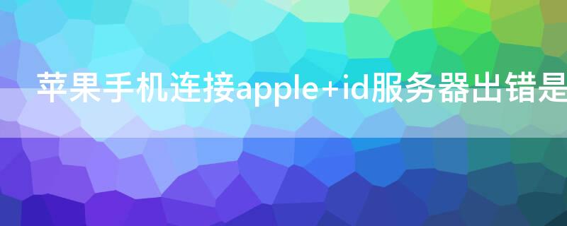 iPhone手机连接apple id服务器出错是什么意思