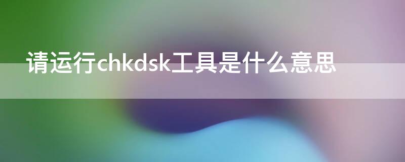 请运行chkdsk工具是什么意思