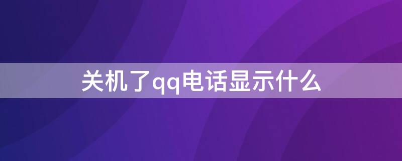 关机了qq电话显示什么