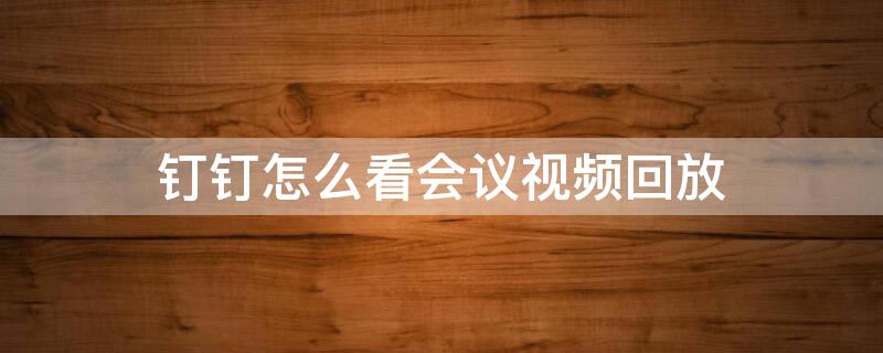 钉钉怎么看会议视频回放