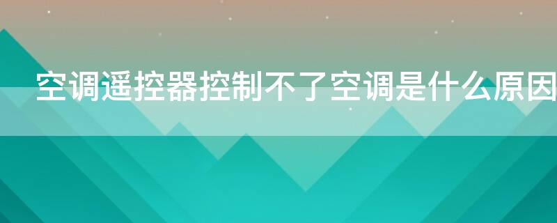 空调遥控器控制不了空调是什么原因