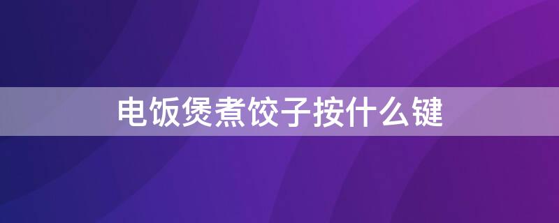 电饭煲煮饺子按什么键