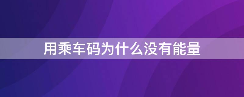 用乘车码为什么没有能量