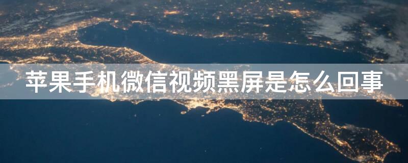 iPhone手机微信视频黑屏是怎么回事