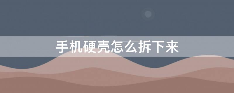 手机硬壳怎么拆下来