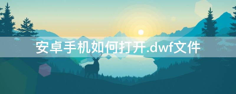 安卓手机如何打开.dwf文件