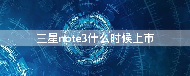 三星note3什么时候上市
