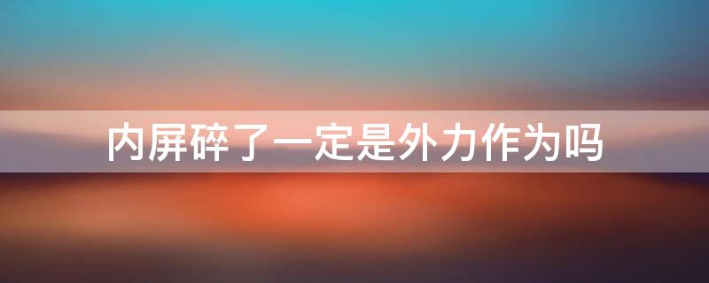 内屏碎了一定是外力作为吗