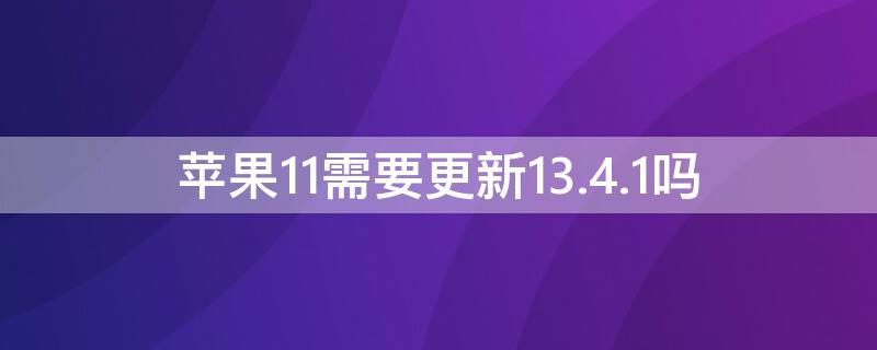 iPhone11需要更新13.4.1吗