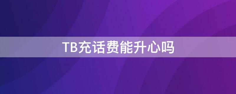 TB充话费能升心吗