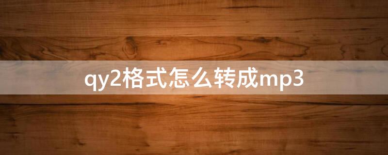 qy2格式怎么转成mp3