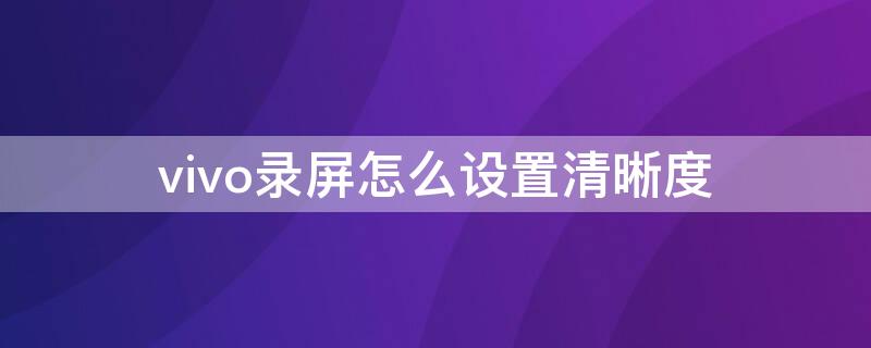 vivo录屏怎么设置清晰度