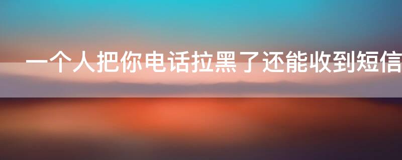 一个人把你电话拉黑了还能收到短信吗