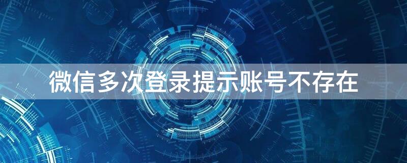 微信多次登录提示账号不存在