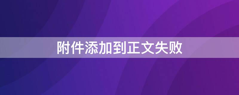 附件添加到正文失败