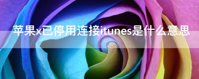 iPhonex已停用连接itunes是什么意思