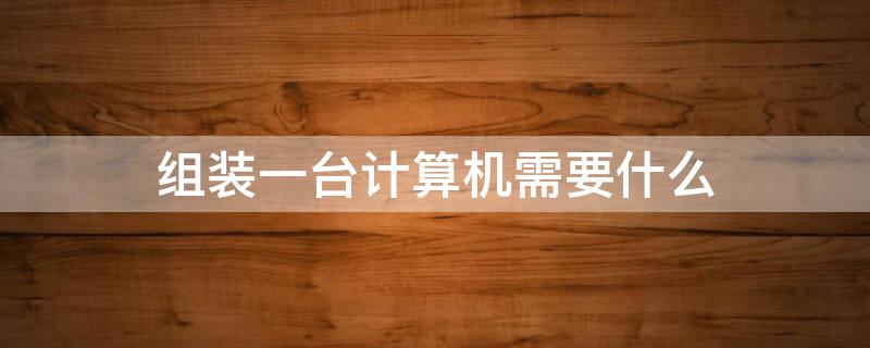 组装一台计算机需要什么