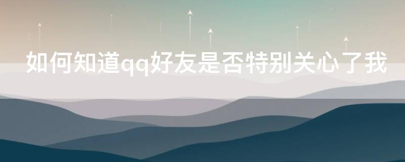 如何知道qq好友是否特别关心了我