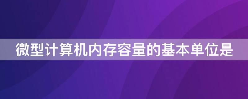 微型计算机内存容量的基本单位是