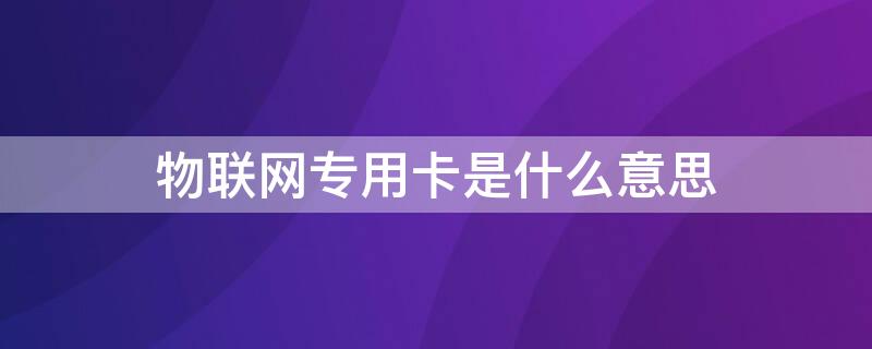 物联网专用卡是什么意思