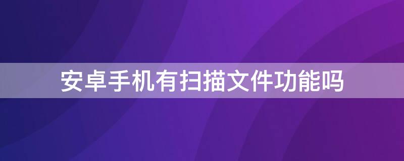 安卓手机有扫描文件功能吗