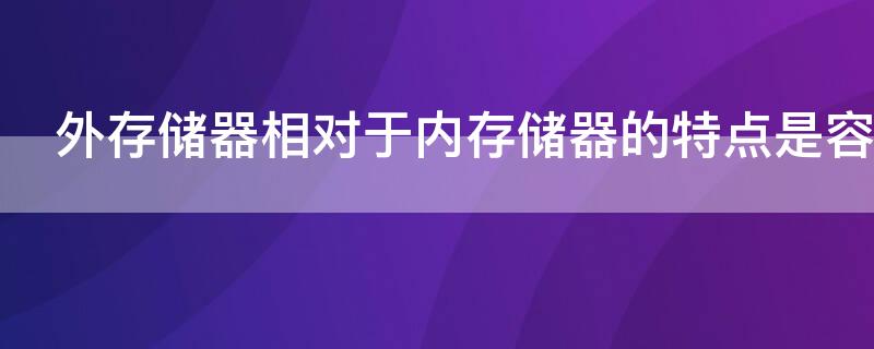 外存储器相对于内存储器的特点是容量大速度什么