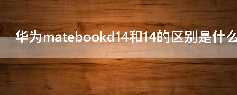 华为matebookd14和14的区别是什么