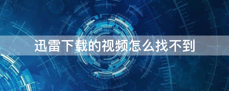 迅雷下载的视频怎么找不到