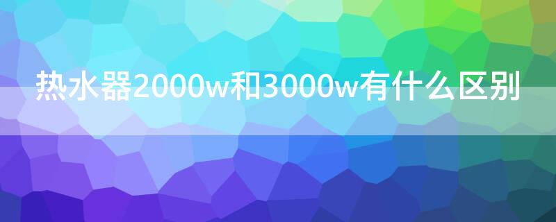 热水器2000w和3000w有什么区别