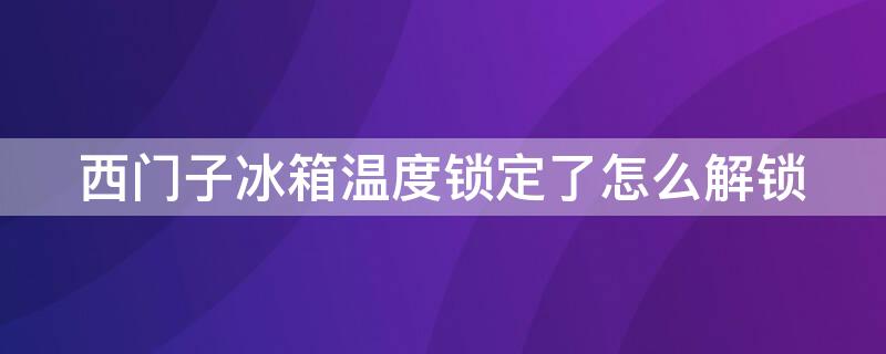 西门子冰箱温度锁定了怎么解锁