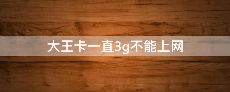 大王卡一直3g不能上网