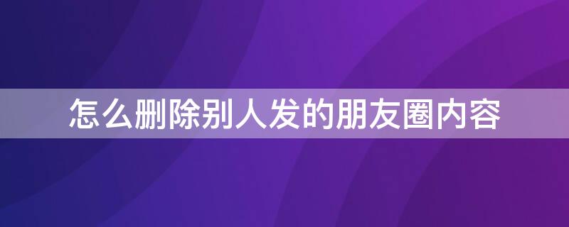 怎么删除别人发的朋友圈内容