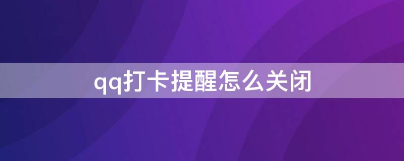 qq打卡提醒怎么关闭