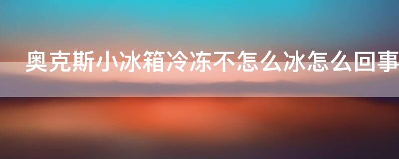 奥克斯小冰箱冷冻不怎么冰怎么回事