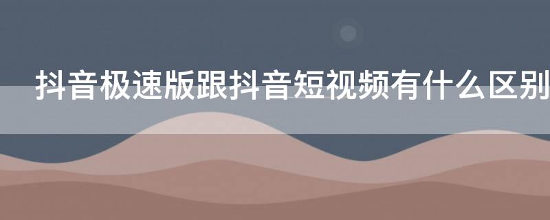 抖音极速版跟抖音短视频有什么区别