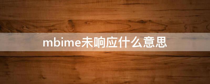 mbime未响应什么意思